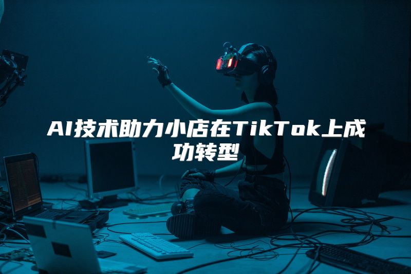 AI技术助力小店在TikTok上成功转型