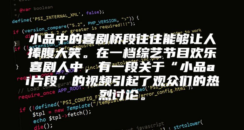 小品中的喜剧桥段往往能够让人捧腹大笑。在一档综艺节目欢乐喜剧人中，有一段关于“小品ai片段”的视频引起了观众们的热烈讨论。