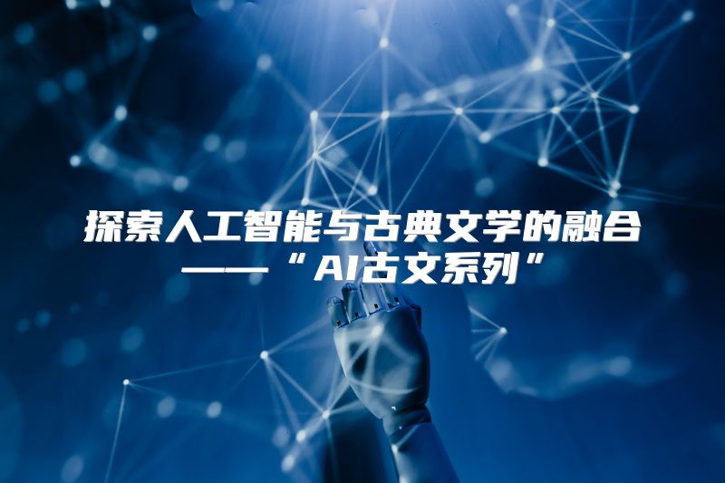 探索人工智能与古典文学的融合——“AI古文系列”