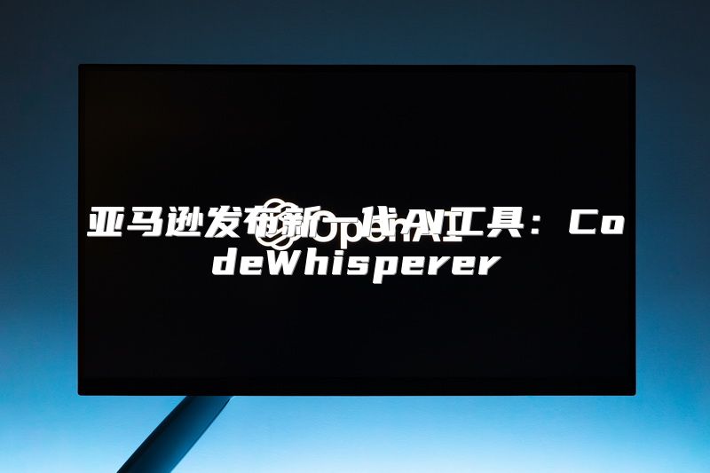 亚马逊发布新一代AI工具：CodeWhisperer