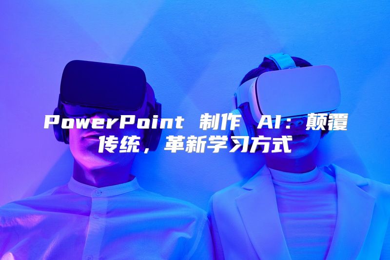 PowerPoint 制作 AI：颠覆传统，革新学习方式