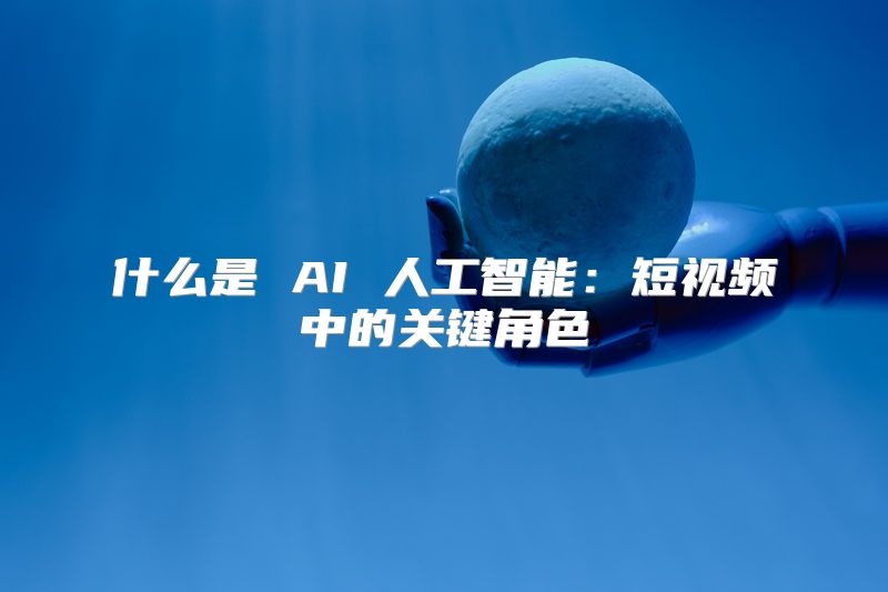 什么是 AI 人工智能：短视频中的关键角色