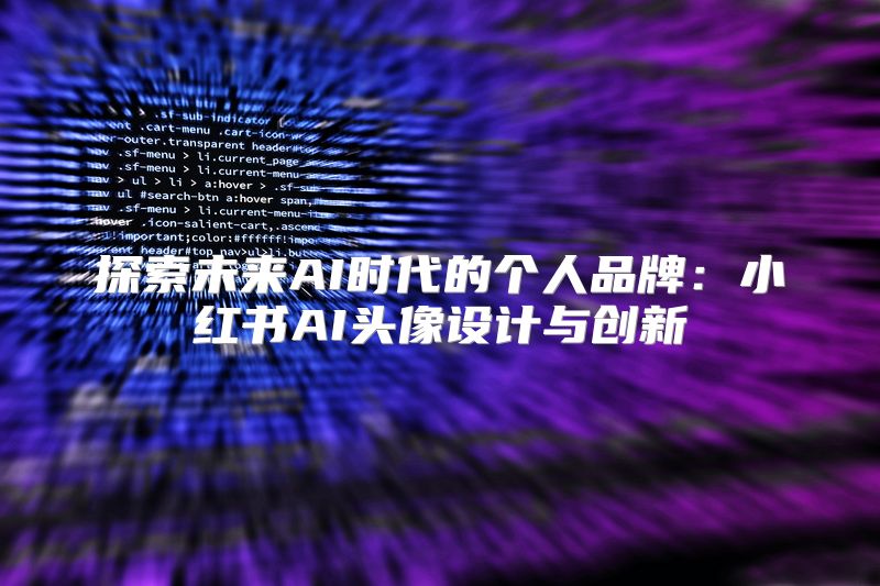 探索未来AI时代的个人品牌：小红书AI头像设计与创新