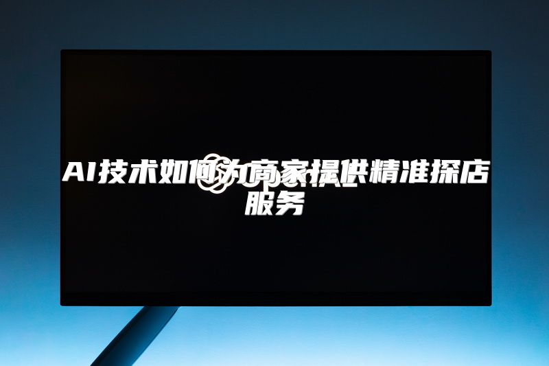 AI技术如何为商家提供精准探店服务