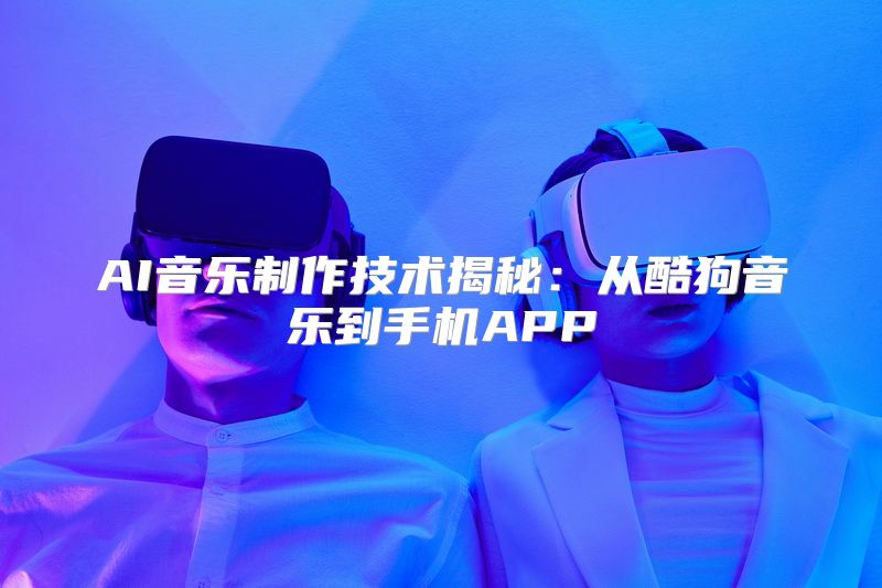 AI音乐制作技术揭秘：从酷狗音乐到手机APP