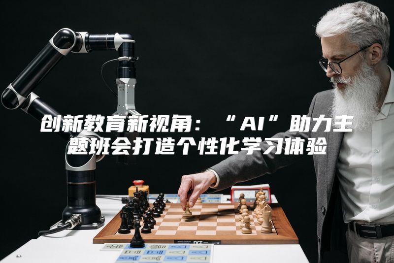 创新教育新视角：“AI”助力主题班会打造个性化学习体验