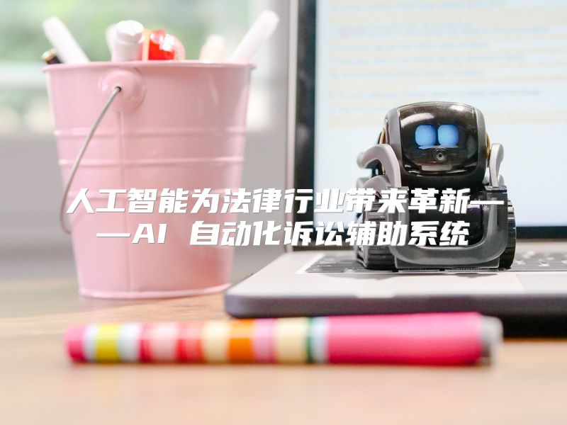 人工智能为法律行业带来革新——AI 自动化诉讼辅助系统