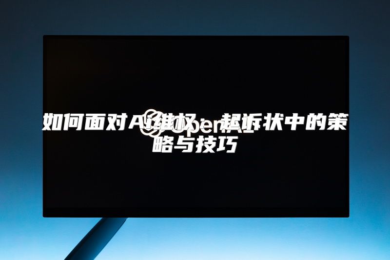 如何面对Ai维权：起诉状中的策略与技巧