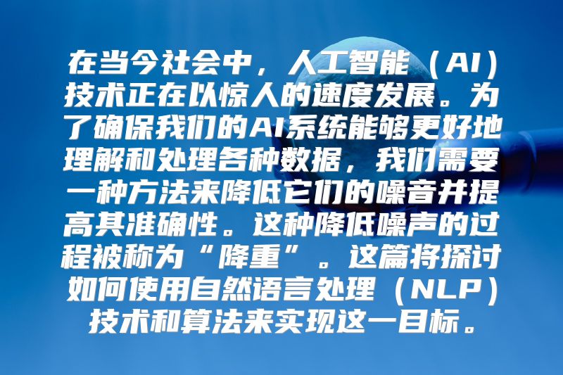 在当今社会中，人工智能（AI）技术正在以惊人的速度发展。为了确保我们的AI系统能够更好地理解和处理各种数据，我们需要一种方法来降低它们的噪音并提高其准确性。这种降低噪声的过程被称为“降重”。这篇将探讨如何使用自然语言处理（NLP）技术和算法来实现这一目标。