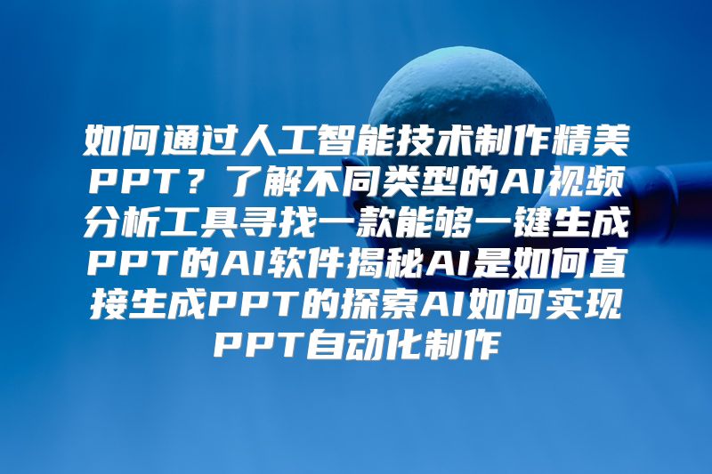 如何通过人工智能技术制作精美PPT？了解不同类型的AI视频分析工具寻找一款能够一键生成PPT的AI软件揭秘AI是如何直接生成PPT的探索AI如何实现PPT自动化制作