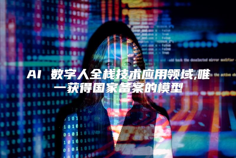 AI 数字人全栈技术应用领域,唯一获得国家备案的模型