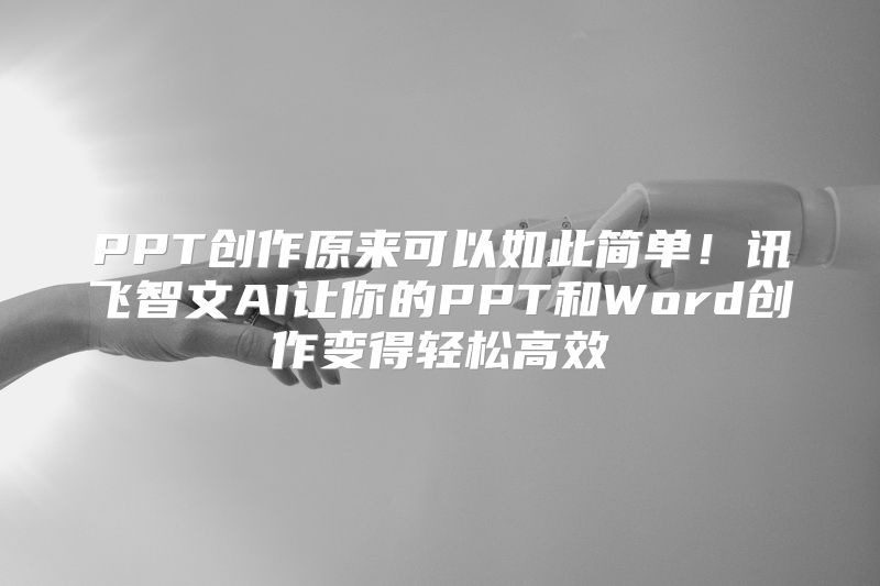 PPT创作原来可以如此简单！讯飞智文AI让你的PPT和Word创作变得轻松高效