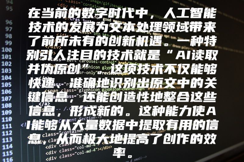 在当前的数字时代中，人工智能技术的发展为文本处理领域带来了前所未有的创新机遇。一种特别引人注目的技术就是“AI读取并伪原创”。这项技术不仅能够快速、准确地识别出原文中的关键信息，还能创造性地整合这些信息，形成新的。这种能力使AI能够从大量数据中提取有用的信息，从而极大地提高了创作的效率。