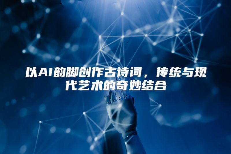 以AI韵脚创作古诗词，传统与现代艺术的奇妙结合