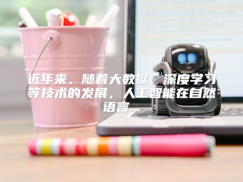 近年来，随着大数据、深度学习等技术的发展，人工智能在自然语言...