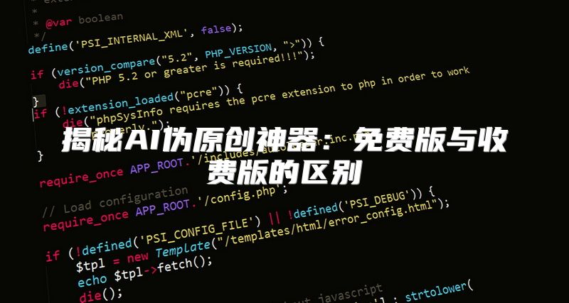 揭秘AI伪原创神器：免费版与收费版的区别