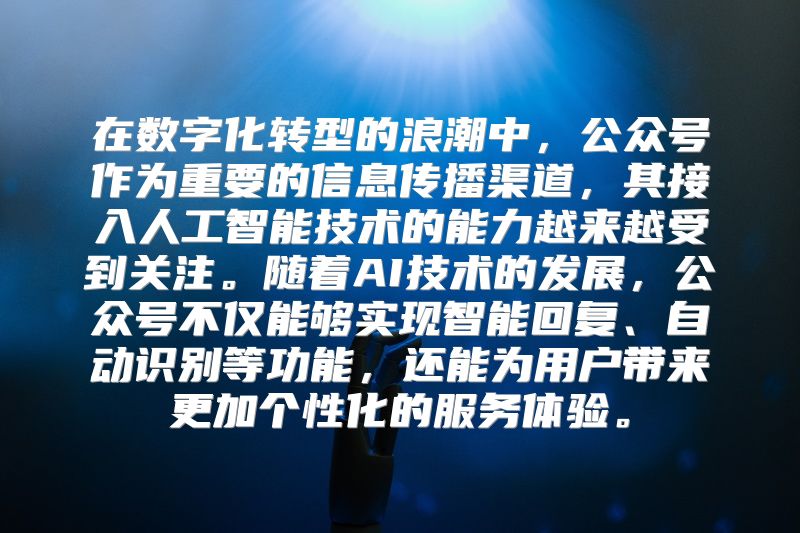 在数字化转型的浪潮中，公众号作为重要的信息传播渠道，其接入人工智能技术的能力越来越受到关注。随着AI技术的发展，公众号不仅能够实现智能回复、自动识别等功能，还能为用户带来更加个性化的服务体验。