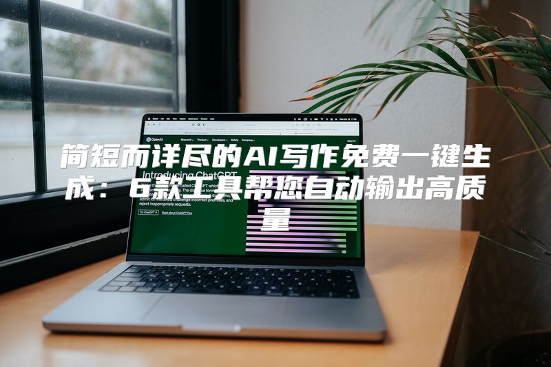 简短而详尽的AI写作免费一键生成：6款工具帮您自动输出高质量