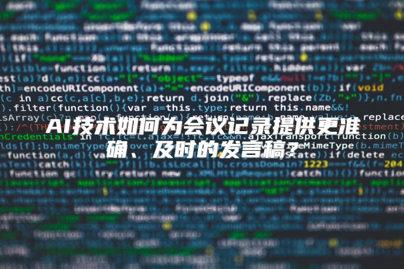 AI技术如何为会议记录提供更准确、及时的发言稿？