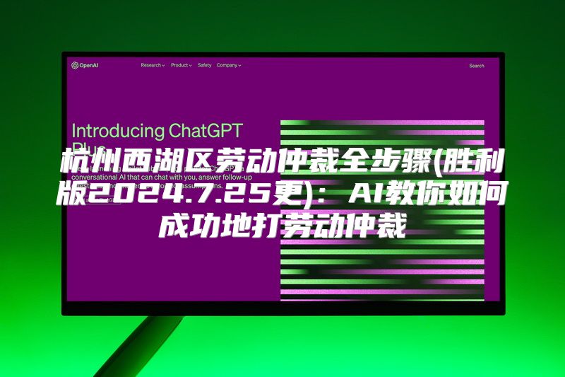 杭州西湖区劳动仲裁全步骤(胜利版2024.7.25更)：AI教你如何成功地打劳动仲裁