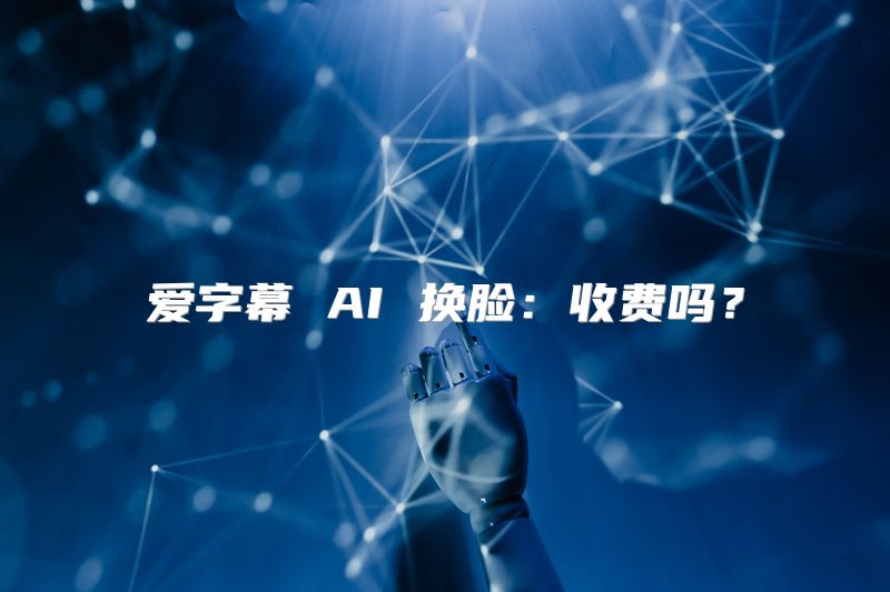 爱字幕 AI 换脸：收费吗？