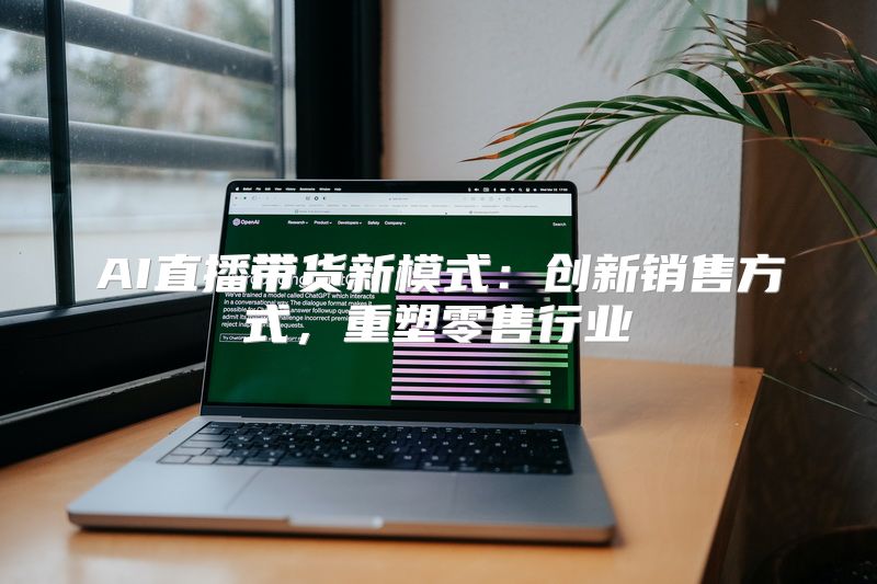 AI直播带货新模式：创新销售方式，重塑零售行业