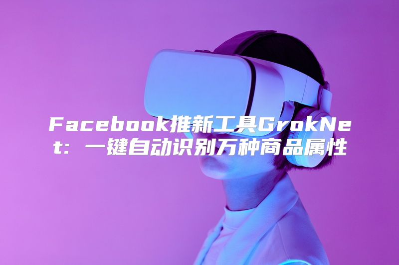 Facebook推新工具GrokNet: 一键自动识别万种商品属性