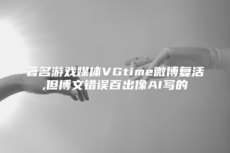 著名游戏媒体VGtime微博复活,但博文错误百出像AI写的