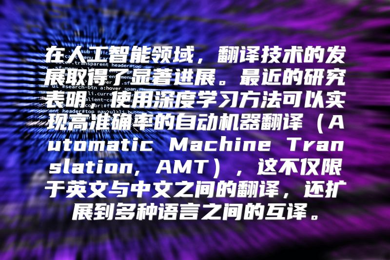 在人工智能领域，翻译技术的发展取得了显著进展。最近的研究表明，使用深度学习方法可以实现高准确率的自动机器翻译（Automatic Machine Translation, AMT），这不仅限于英文与中文之间的翻译，还扩展到多种语言之间的互译。