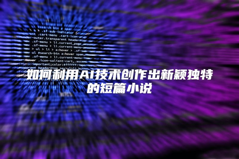 如何利用AI技术创作出新颖独特的短篇小说