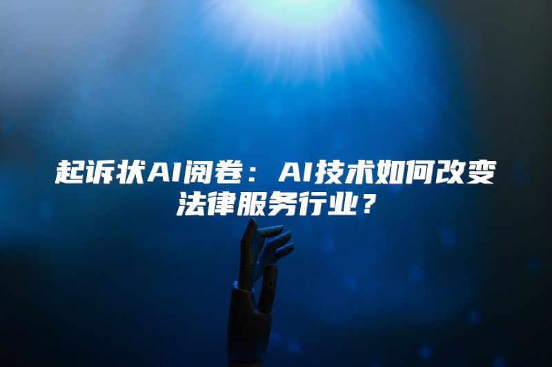 起诉状AI阅卷：AI技术如何改变法律服务行业？