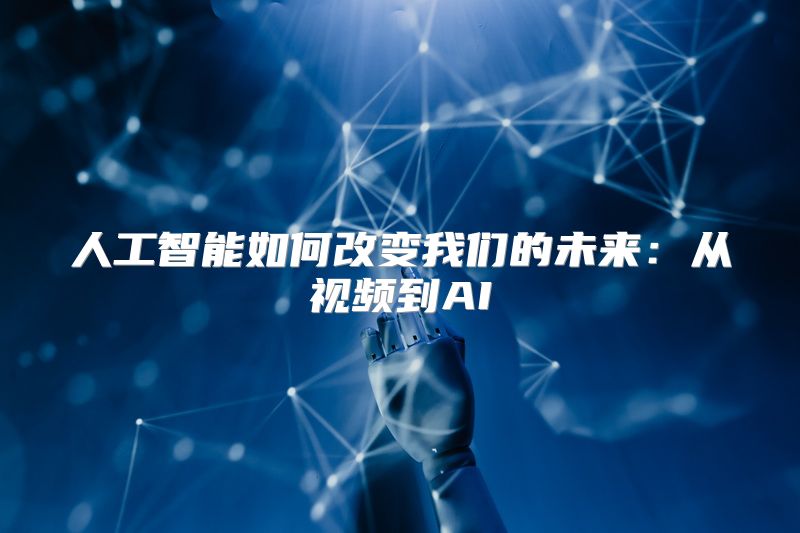 人工智能如何改变我们的未来：从视频到AI