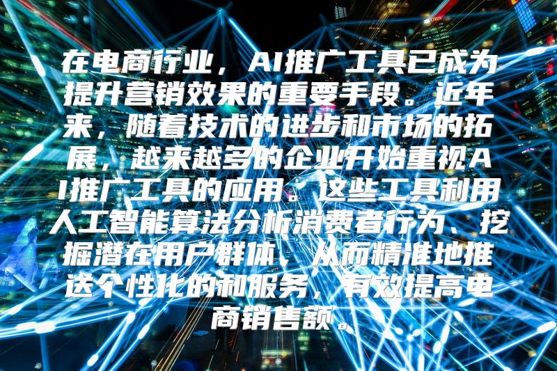 在电商行业，AI推广工具已成为提升营销效果的重要手段。近年来，随着技术的进步和市场的拓展，越来越多的企业开始重视AI推广工具的应用。这些工具利用人工智能算法分析消费者行为、挖掘潜在用户群体，从而精准地推送个性化的和服务，有效提高电商销售额。