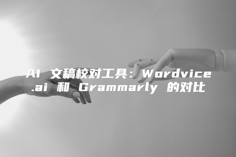 AI 文稿校对工具：Wordvice.ai 和 Grammarly 的对比