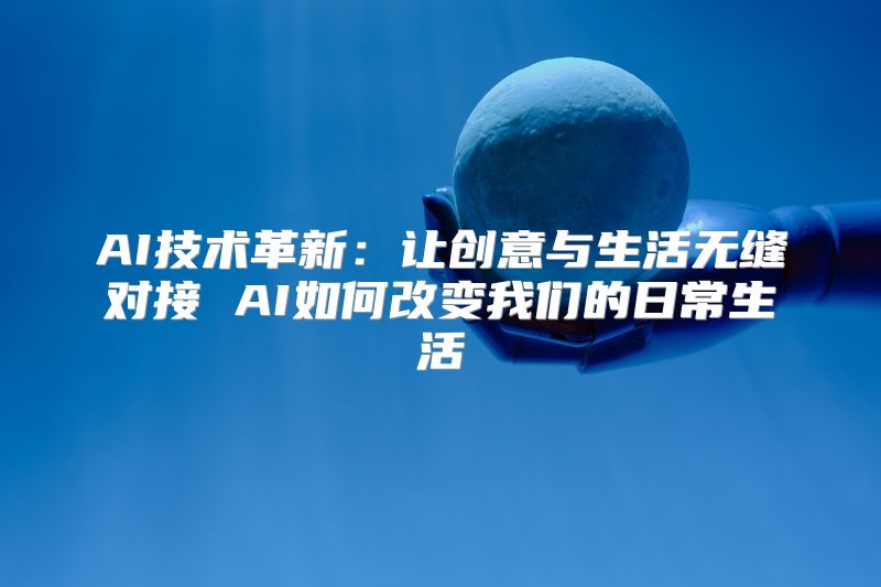 AI技术革新：让创意与生活无缝对接 AI如何改变我们的日常生活