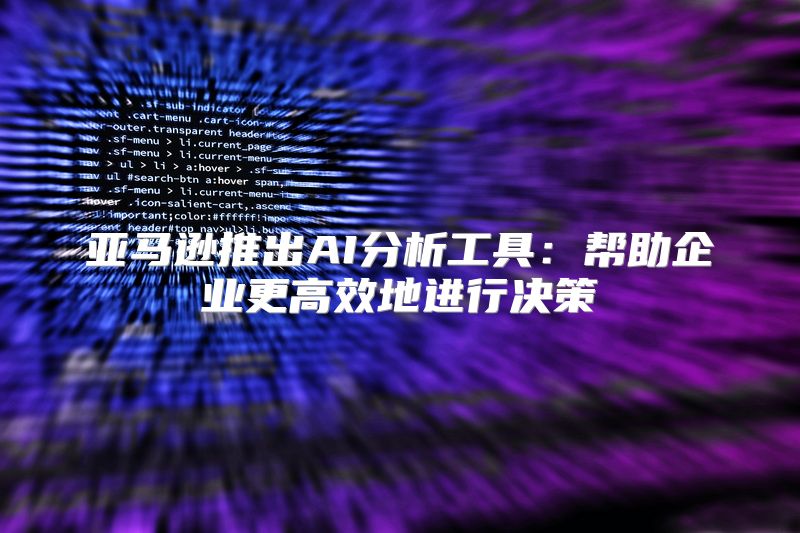 亚马逊推出AI分析工具：帮助企业更高效地进行决策