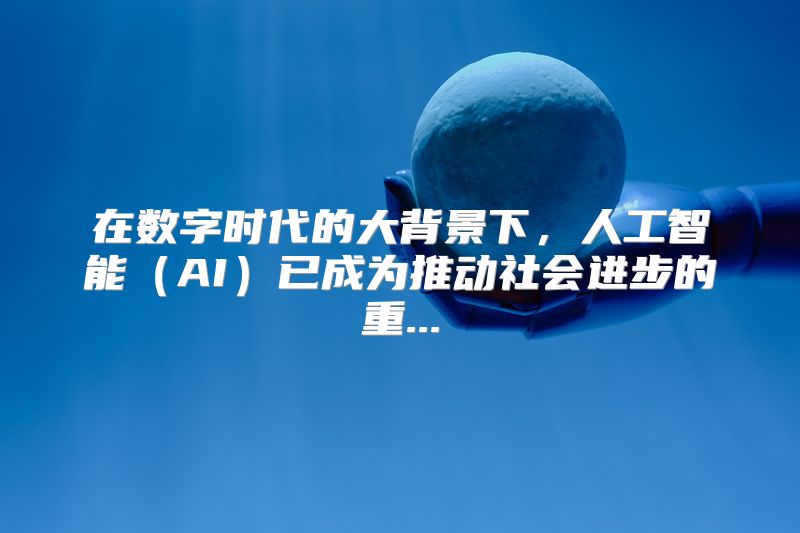 在数字时代的大背景下，人工智能（AI）已成为推动社会进步的重...