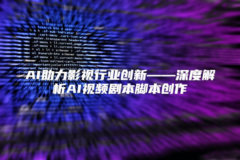 AI助力影视行业创新——深度解析AI视频剧本脚本创作