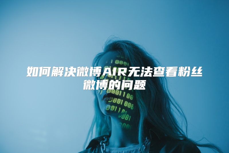 如何解决微博AIR无法查看粉丝微博的问题