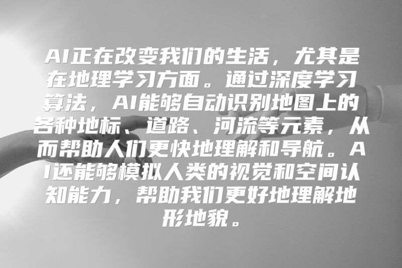 AI正在改变我们的生活，尤其是在地理学习方面。通过深度学习算法，AI能够自动识别地图上的各种地标、道路、河流等元素，从而帮助人们更快地理解和导航。AI还能够模拟人类的视觉和空间认知能力，帮助我们更好地理解地形地貌。