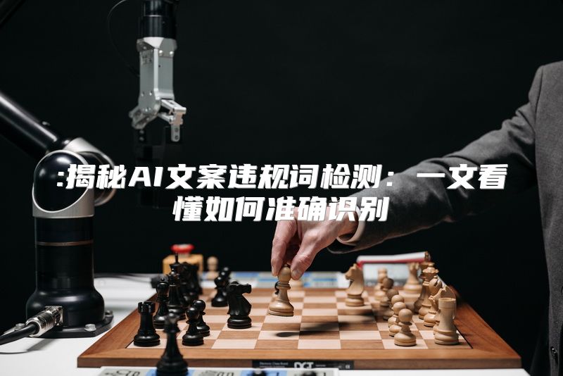 :揭秘AI文案违规词检测：一文看懂如何准确识别