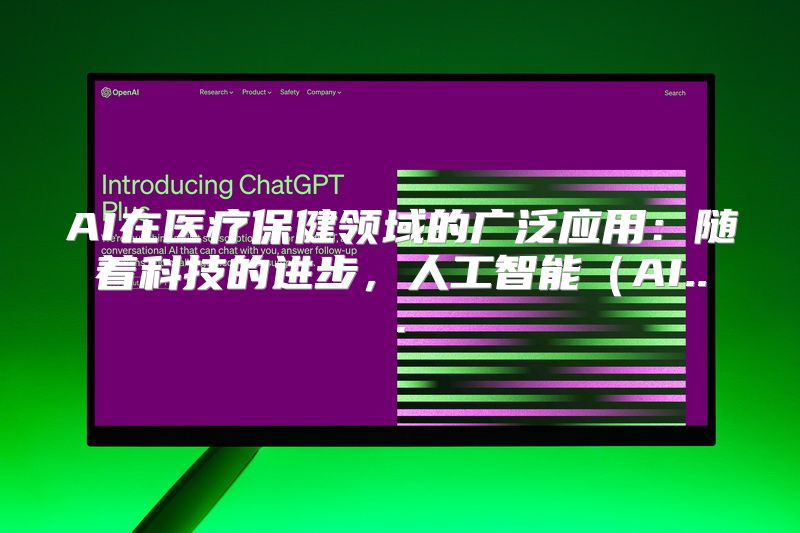 AI在医疗保健领域的广泛应用：随着科技的进步，人工智能（AI...