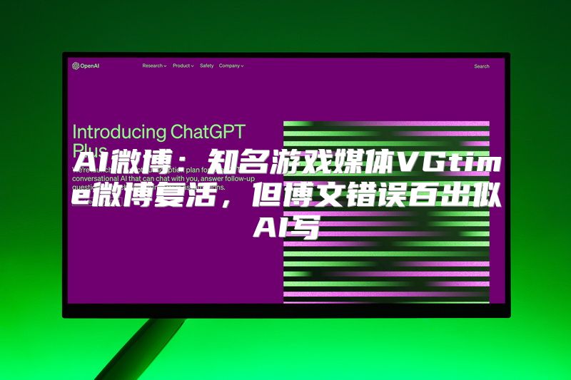 AI微博：知名游戏媒体VGtime微博复活，但博文错误百出似AI写