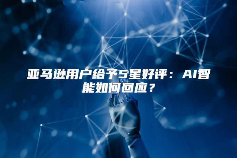 亚马逊用户给予5星好评：AI智能如何回应？