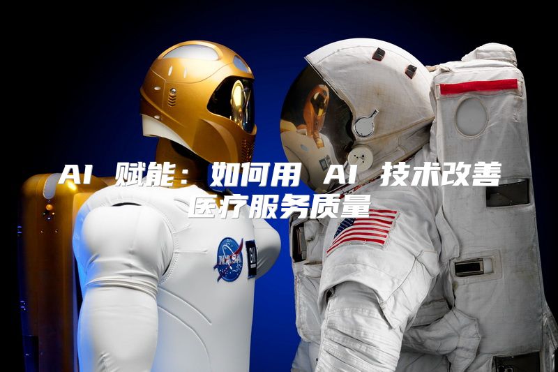 AI 赋能：如何用 AI 技术改善医疗服务质量