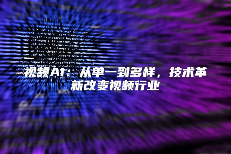 视频AI：从单一到多样，技术革新改变视频行业