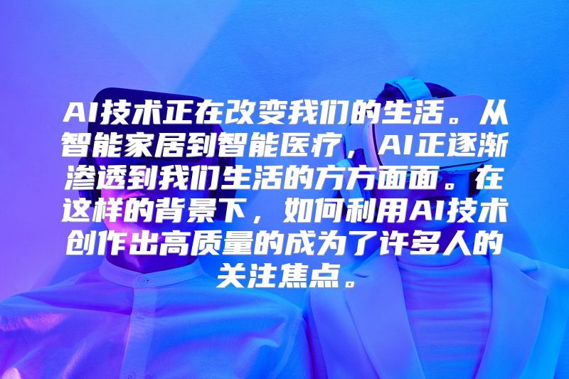 AI技术正在改变我们的生活。从智能家居到智能医疗，AI正逐渐渗透到我们生活的方方面面。在这样的背景下，如何利用AI技术创作出高质量的成为了许多人的关注焦点。