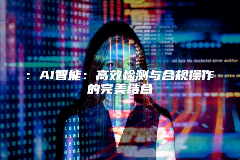 : AI智能：高效检测与合规操作的完美结合