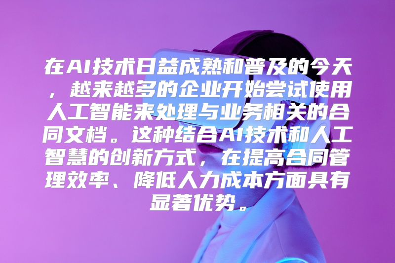 在AI技术日益成熟和普及的今天，越来越多的企业开始尝试使用人工智能来处理与业务相关的合同文档。这种结合AI技术和人工智慧的创新方式，在提高合同管理效率、降低人力成本方面具有显著优势。