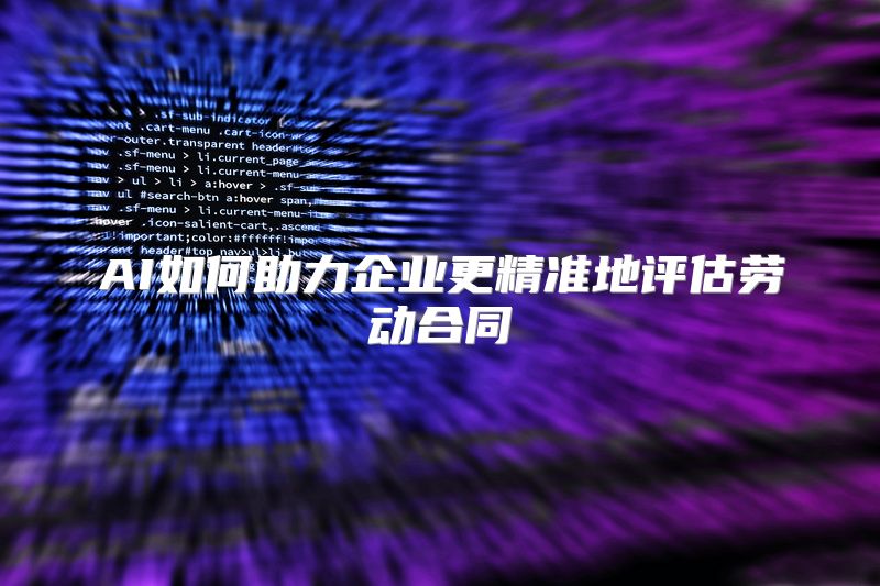 AI如何助力企业更精准地评估劳动合同